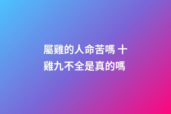 屬雞的人命苦嗎 十雞九不全是真的嗎